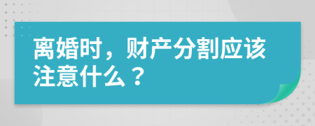 离婚时，财产分割应该注意什么？