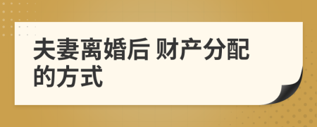 夫妻离婚后 财产分配的方式