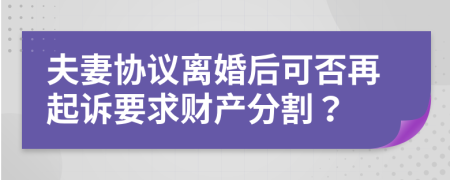 夫妻协议离婚后可否再起诉要求财产分割？