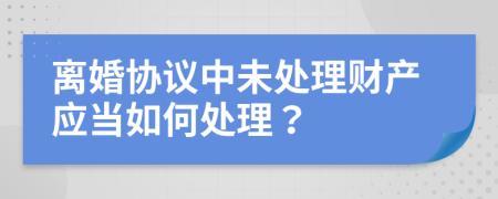 离婚协议中未处理财产应当如何处理？