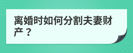 离婚时如何分割夫妻财产？