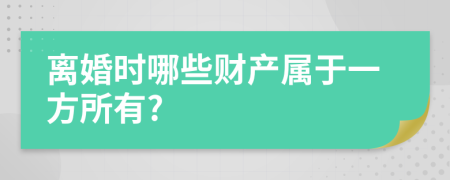 离婚时哪些财产属于一方所有?