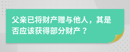 父亲已将财产赠与他人，其是否应该获得部分财产？