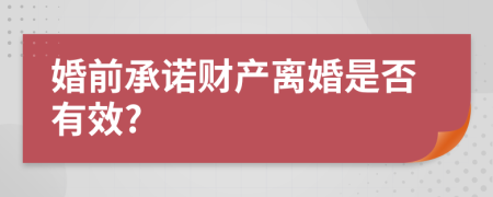 婚前承诺财产离婚是否有效?