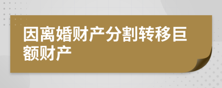 因离婚财产分割转移巨额财产