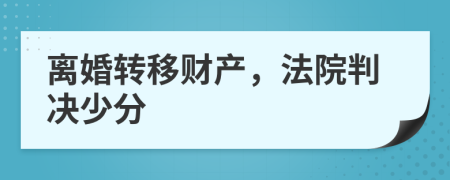 离婚转移财产，法院判决少分