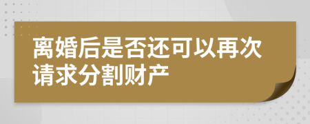 离婚后是否还可以再次请求分割财产