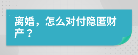离婚，怎么对付隐匿财产？
