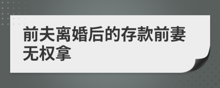 前夫离婚后的存款前妻无权拿