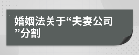 婚姻法关于“夫妻公司”分割
