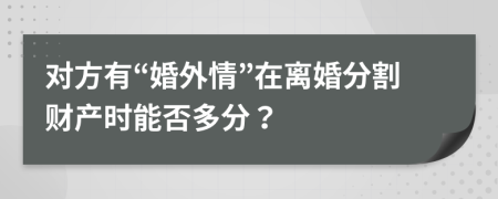 对方有“婚外情”在离婚分割财产时能否多分？