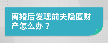 离婚后发现前夫隐匿财产怎么办？