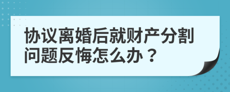 协议离婚后就财产分割问题反悔怎么办？