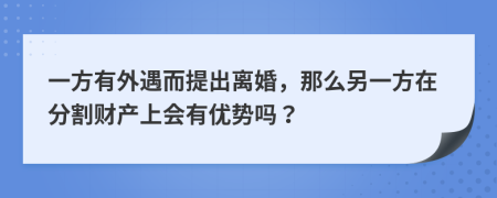 一方有外遇而提出离婚，那么另一方在分割财产上会有优势吗？