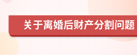 关于离婚后财产分割问题