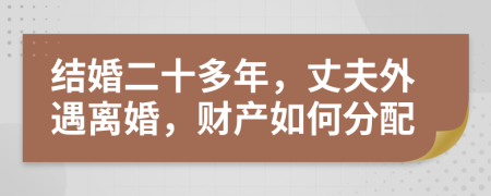 结婚二十多年，丈夫外遇离婚，财产如何分配
