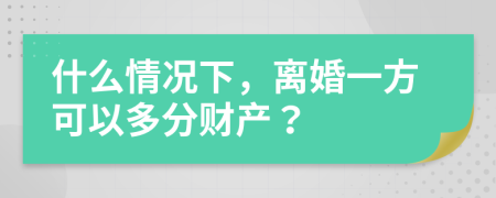 什么情况下，离婚一方可以多分财产？