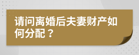 请问离婚后夫妻财产如何分配？