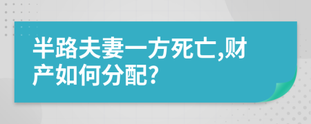 半路夫妻一方死亡,财产如何分配?