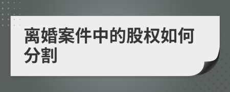 离婚案件中的股权如何分割