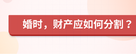 婚时，财产应如何分割？