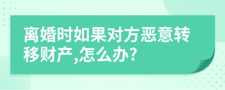 离婚时如果对方恶意转移财产,怎么办?