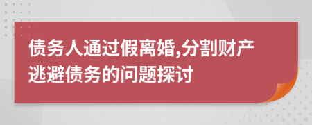 债务人通过假离婚,分割财产逃避债务的问题探讨