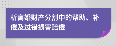 析离婚财产分割中的帮助、补偿及过错损害赔偿