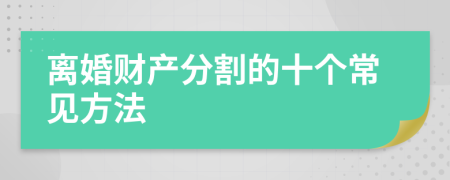 离婚财产分割的十个常见方法