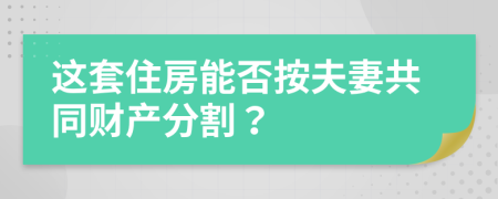 这套住房能否按夫妻共同财产分割？