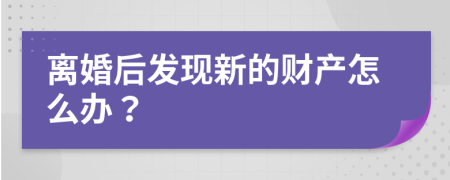 离婚后发现新的财产怎么办？