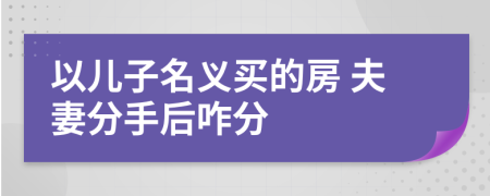 以儿子名义买的房 夫妻分手后咋分