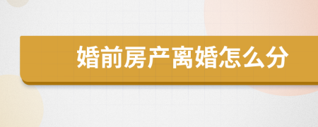 婚前房产离婚怎么分