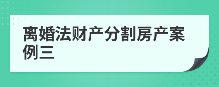 离婚法财产分割房产案例三