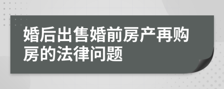婚后出售婚前房产再购房的法律问题