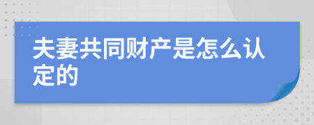 夫妻共同财产是怎么认定的