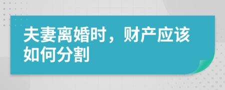 夫妻离婚时，财产应该如何分割