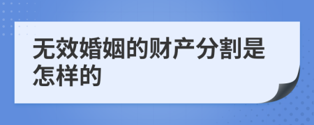 无效婚姻的财产分割是怎样的