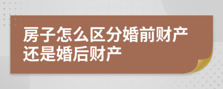 房子怎么区分婚前财产还是婚后财产