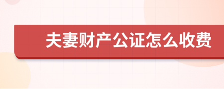 夫妻财产公证怎么收费