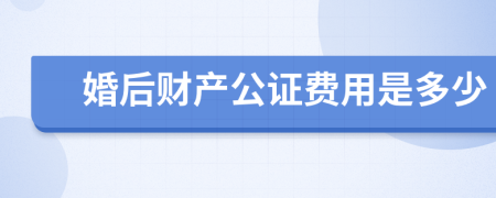 婚后财产公证费用是多少