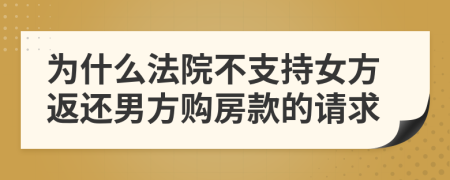 为什么法院不支持女方返还男方购房款的请求