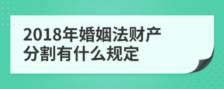 2018年婚姻法财产分割有什么规定