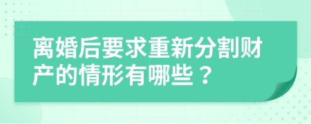 离婚后要求重新分割财产的情形有哪些？