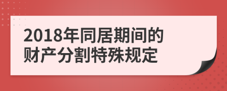 2018年同居期间的财产分割特殊规定