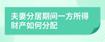 夫妻分居期间一方所得财产如何分配