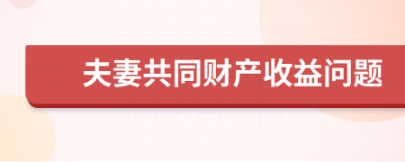 夫妻共同财产收益问题