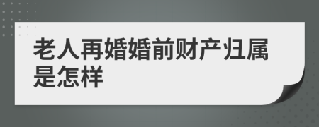 老人再婚婚前财产归属是怎样