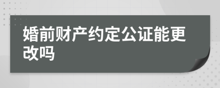 婚前财产约定公证能更改吗