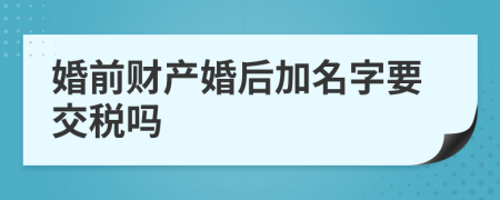 婚前财产婚后加名字要交税吗